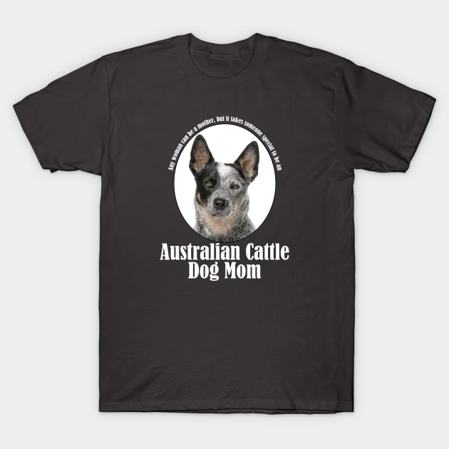 Australian Cattle Dog Mom T-Shirt by You Had Me At Woof